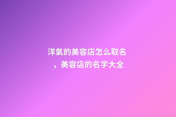 洋氣的美容店怎么取名，美容店的名字大全-第1張-店鋪起名-玄機派